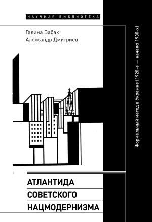 Обложка книги «Атлантида советского нацмодернизма. Формальный метод в Украине (1920-е – начало 1930-х)» — Галина Бабак, Александр Дмитриев