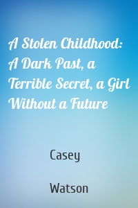 A Stolen Childhood: A Dark Past, a Terrible Secret, a Girl Without a Future