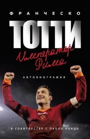 Обложка книги «Тотти. Император Рима» — Паоло Кондо, Франческо Тотти