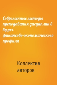 Современные методы преподавания дисциплин в вузах финансово-экономического профиля