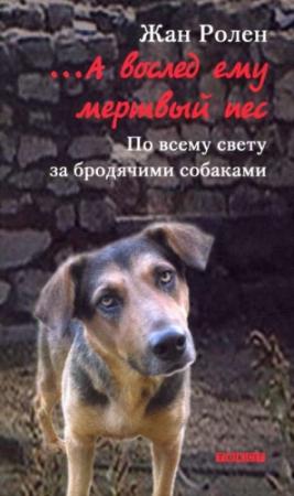Обложка книги «…А вослед ему мертвый пес: По всему свету за бродячими собаками» — Жан Ролен