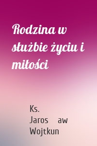 Rodzina w służbie życiu i miłości