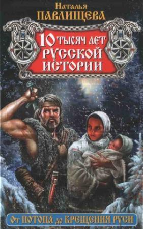Обложка книги «10 тысяч лет русской истории. От Потопа до Крещения Руси» — Наталья Павлищева