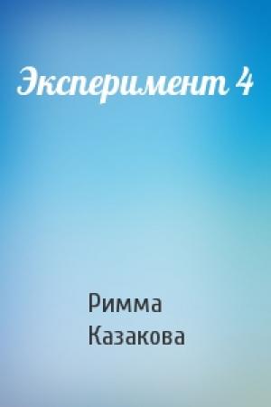 Обложка книги «Эксперимент 4» — Римма Казакова