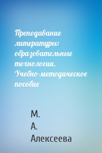 Преподавание литературы: образовательные технологии. Учебно-методическое пособие