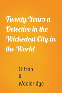 Twenty Years a Detective in the Wickedest City in the World