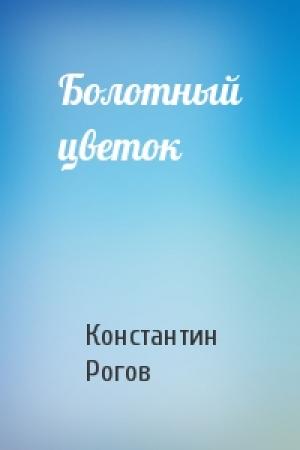 Обложка книги «Болотный цветок» — Константин Рогов