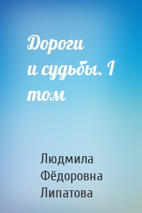 Дороги и судьбы. I том