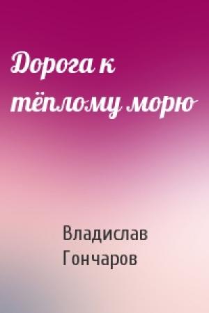 Обложка книги «Дорога к тёплому морю» — Владислав Гончаров