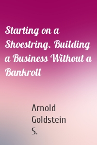 Starting on a Shoestring. Building a Business Without a Bankroll