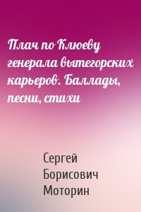 Плач по Клюеву генерала вытегорских карьеров. Баллады, песни, стихи