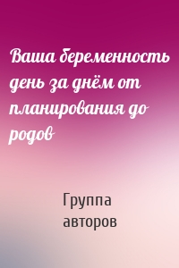 Ваша беременность день за днём от планирования до родов