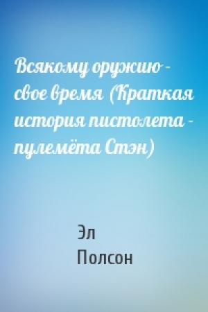 Обложка книги «Всякому оружию - свое время (Краткая история пистолета - пулемёта Стэн)» — Эл Полсон
