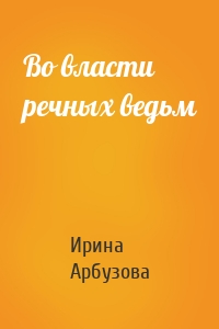 Во власти речных ведьм