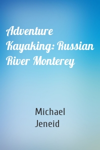 Adventure Kayaking: Russian River Monterey