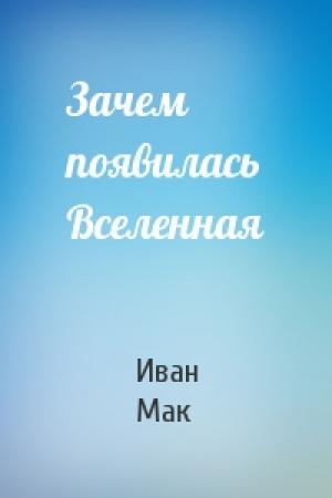 Обложка книги «Зачем появилась Вселенная» — Иван Мак