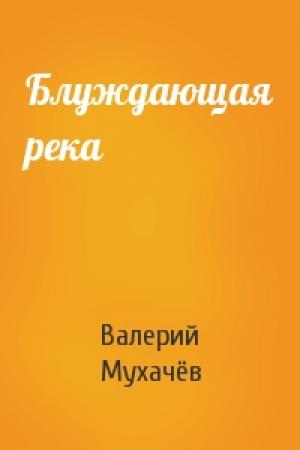 Обложка книги «Блуждающая река» — Валерий Мухачёв