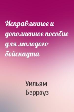 Обложка книги «Исправленное и дополненное пособие для молодого бойскаута» — Уильям Берроуз