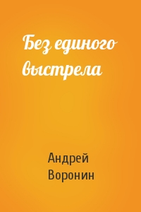Андрей Воронин - Без единого выстрела