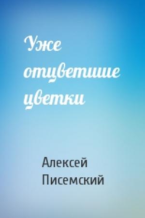 Обложка книги «Уже отцветшие цветки» — Алексей Писемский