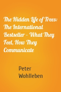 The Hidden Life of Trees: The International Bestseller – What They Feel, How They Communicate