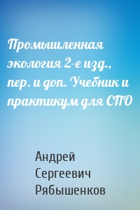 Промышленная экология 2-е изд., пер. и доп. Учебник и практикум для СПО