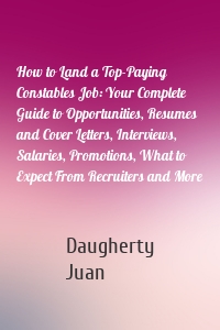 How to Land a Top-Paying Constables Job: Your Complete Guide to Opportunities, Resumes and Cover Letters, Interviews, Salaries, Promotions, What to Expect From Recruiters and More