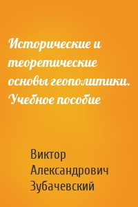 Исторические и теоретические основы геополитики. Учебное пособие