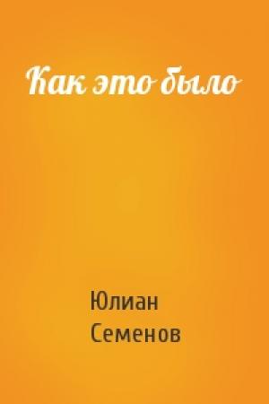 Обложка книги «Как это было» — Юлиан Семенов