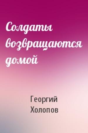 Обложка книги «Солдаты возвращаются домой» — Георгий Холопов
