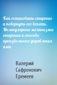 Как остановить старение и повернуть его вспять. Молекулярные механизмы старения и способы произвольного управления ими