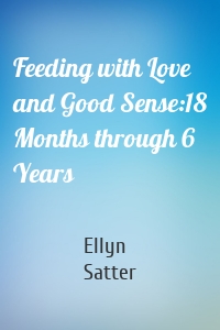 Feeding with Love and Good Sense:18 Months through 6 Years