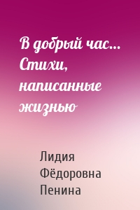 В добрый час… Стихи, написанные жизнью