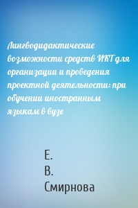 Лингводидактические возможности средств ИКТ для организации и проведения проектной деятельности: при обучении иностранным языкам в вузе