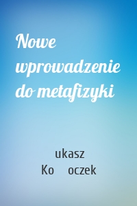 Nowe wprowadzenie do metafizyki