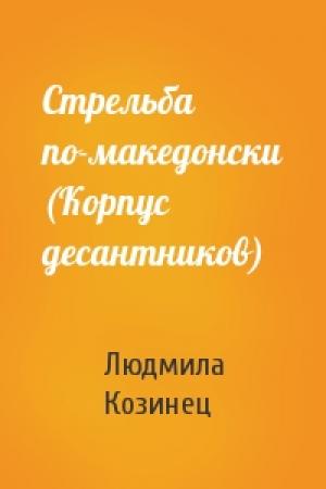 Обложка книги «Стрельба по-македонски (Корпус десантников)» — Людмила Козинец
