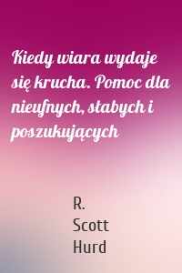 Kiedy wiara wydaje się krucha. Pomoc dla nieufnych, słabych i poszukujących