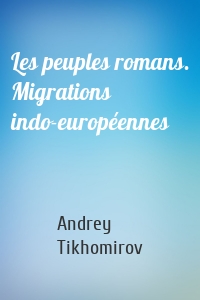Les peuples romans. Migrations indo-européennes