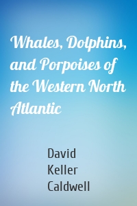 Whales, Dolphins, and Porpoises of the Western North Atlantic