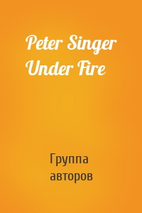 Peter Singer Under Fire