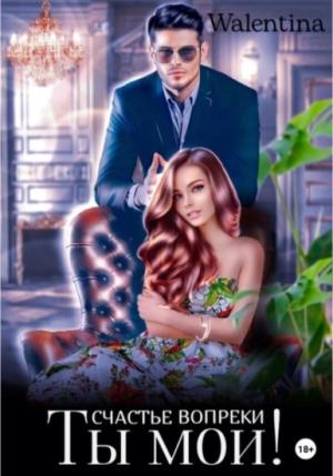 Обложка книги «Ты мой! Счастье вопреки» — Walentina