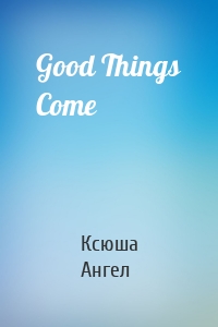 Good Things Come