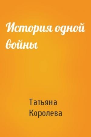Обложка книги «История одной войны» — Татьяна Королева