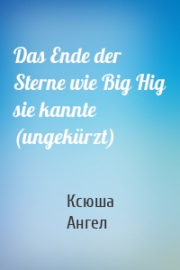 Das Ende der Sterne wie Big Hig sie kannte (ungekürzt)