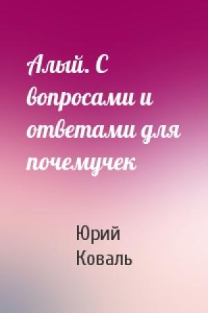 Обложка книги «Алый. С вопросами и ответами для почемучек» — Юрий Коваль