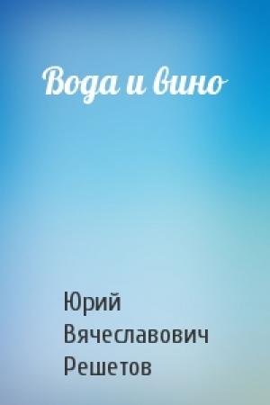 Обложка книги «Вода и вино» — Юрий Вячеславович Решетов