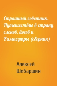 Страшный советник. Путешествие в страну слонов, йогов и Камасутры (сборник)