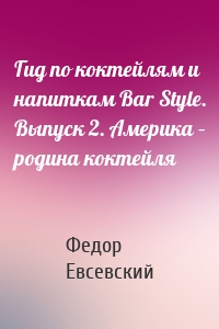 Гид по коктейлям и напиткам Bar Style. Выпуск 2. Америка – родина коктейля