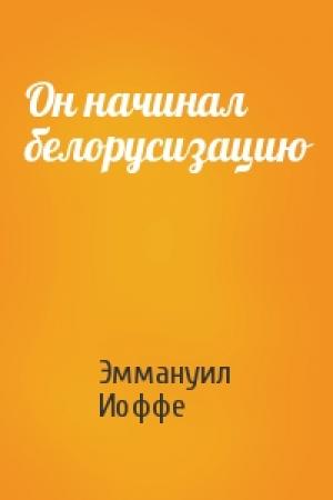 Обложка книги «Он начинал белорусизацию» — Эммануил Иоффе