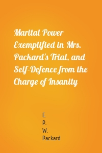Marital Power Exemplified in Mrs. Packard's Trial, and Self-Defence from the Charge of Insanity